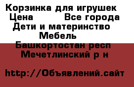 Корзинка для игрушек › Цена ­ 300 - Все города Дети и материнство » Мебель   . Башкортостан респ.,Мечетлинский р-н